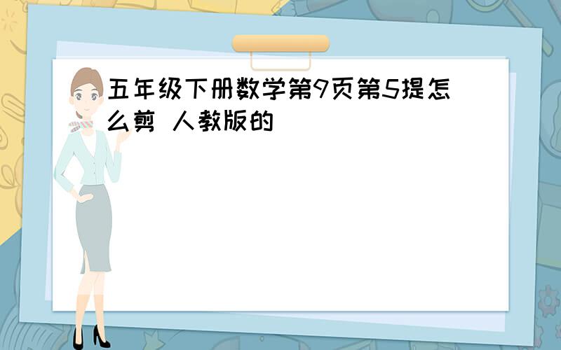 五年级下册数学第9页第5提怎么剪 人教版的