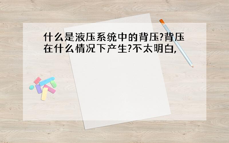 什么是液压系统中的背压?背压在什么情况下产生?不太明白,