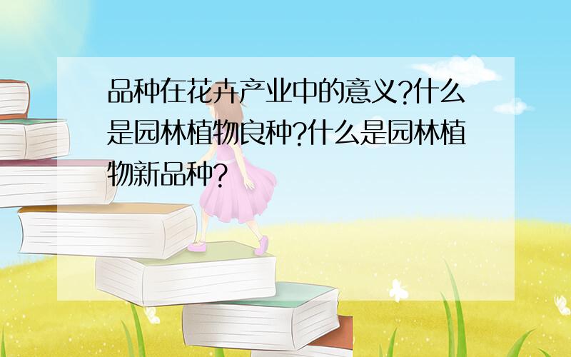 品种在花卉产业中的意义?什么是园林植物良种?什么是园林植物新品种?