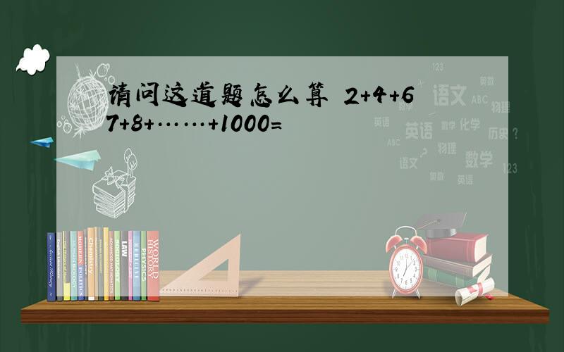 请问这道题怎么算 2+4+67+8+……+1000=