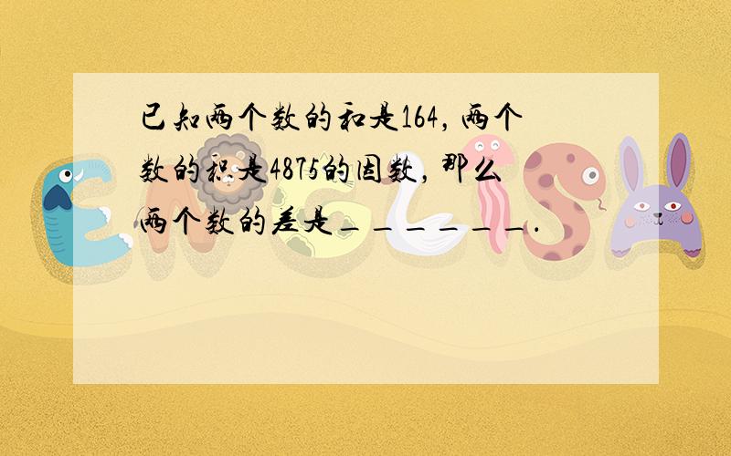 已知两个数的和是164，两个数的积是4875的因数，那么两个数的差是______．