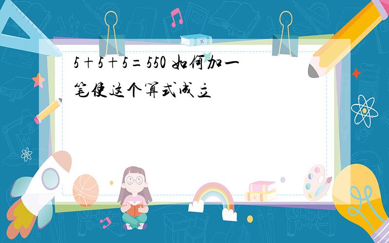 5+5+5=550 如何加一笔使这个算式成立