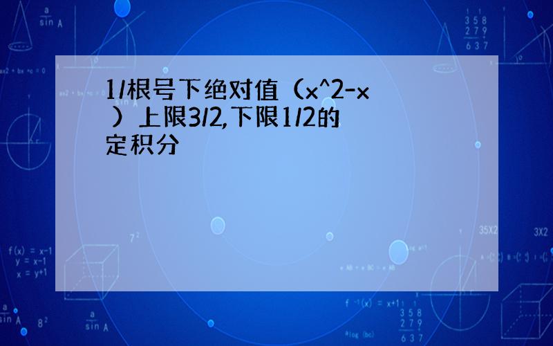 1/根号下绝对值（x^2-x ）上限3/2,下限1/2的定积分