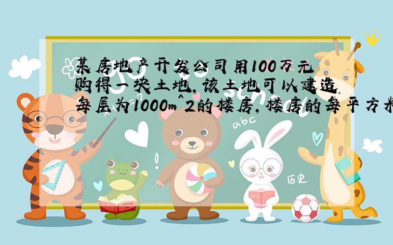 某房地产开发公司用100万元购得一块土地,该土地可以建造每层为1000m^2的楼房,楼房的每平方米平均建筑费用与建筑高度