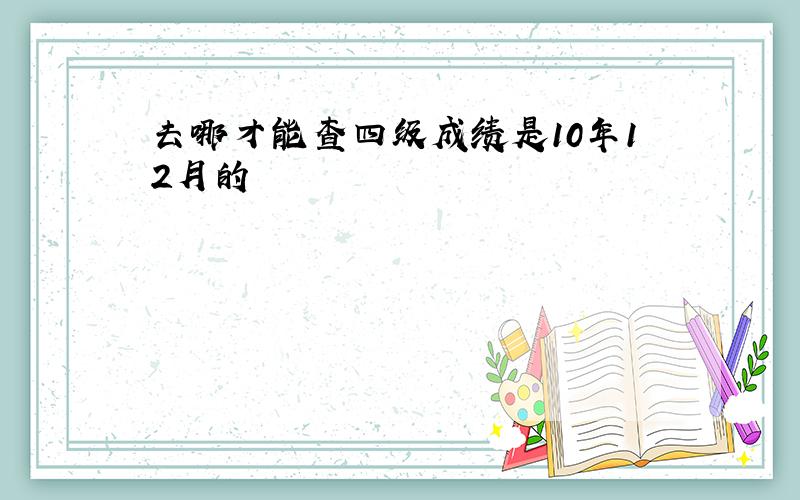 去哪才能查四级成绩是10年12月的