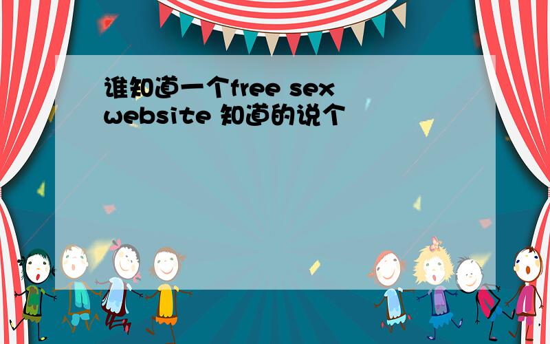 谁知道一个free sex website 知道的说个