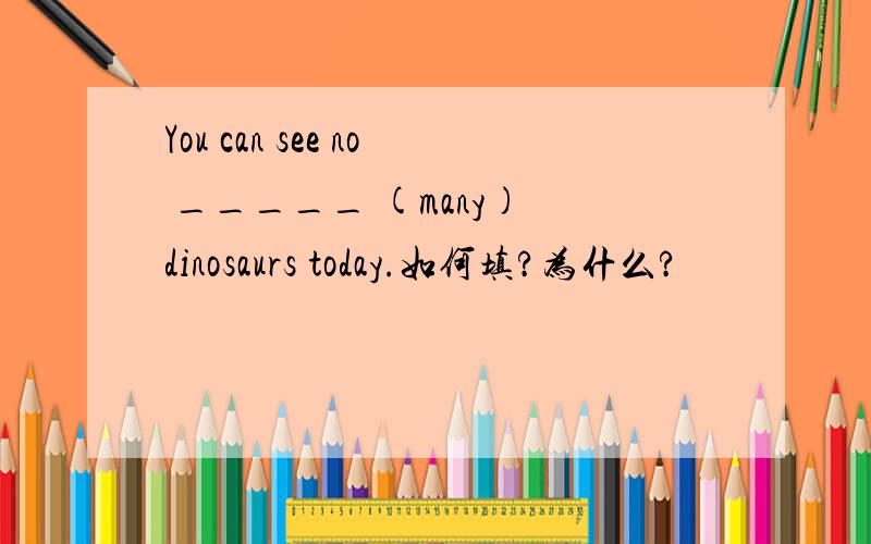 You can see no _____ (many) dinosaurs today.如何填?为什么?