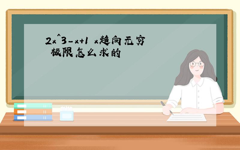 2x^3-x+1 x趋向无穷 极限怎么求的