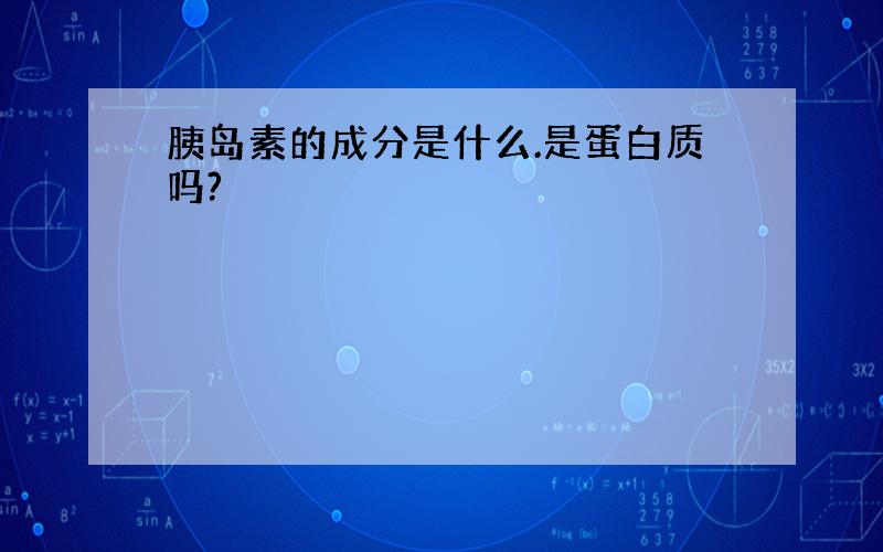 胰岛素的成分是什么.是蛋白质吗?