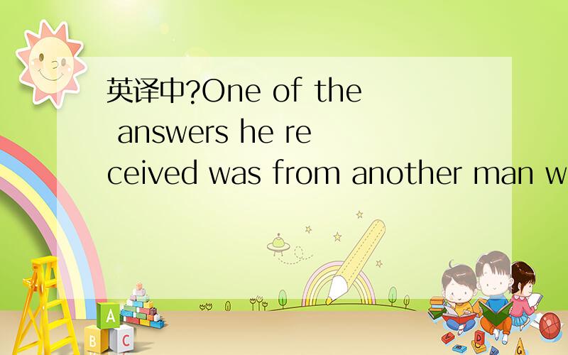 英译中?One of the answers he received was from another man who