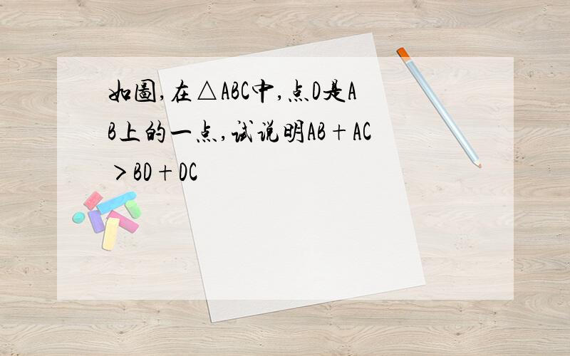 如图,在△ABC中,点D是AB上的一点,试说明AB+AC＞BD+DC