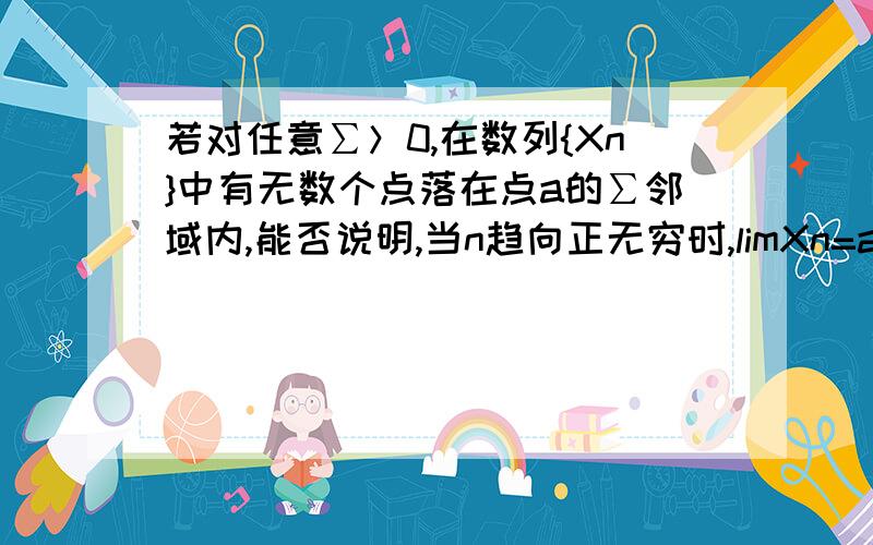 若对任意∑＞0,在数列{Xn}中有无数个点落在点a的∑邻域内,能否说明,当n趋向正无穷时,limXn=a?若不成立,请举