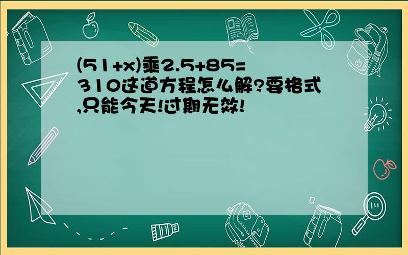 (51+x)乘2.5+85=310这道方程怎么解?要格式,只能今天!过期无效!