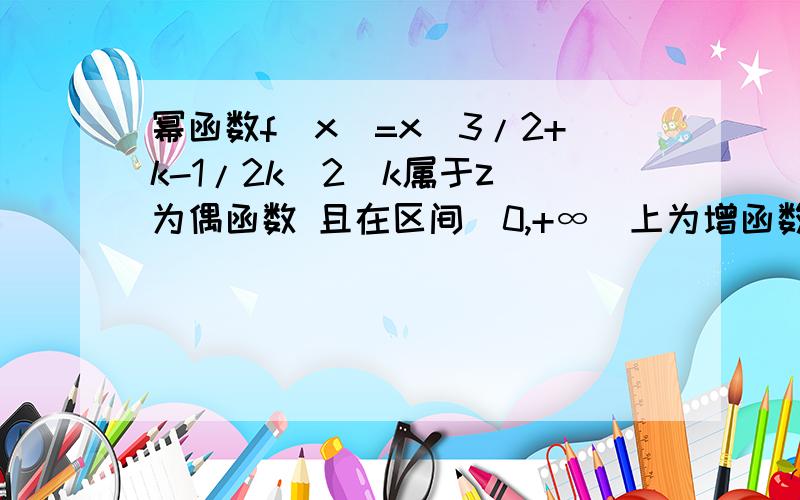 幂函数f(x)=x^3/2+k-1/2k^2(k属于z)为偶函数 且在区间(0,+∞)上为增函数