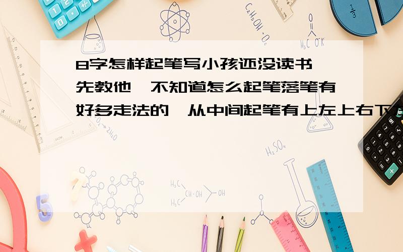 8字怎样起笔写小孩还没读书,先教他,不知道怎么起笔落笔有好多走法的,从中间起笔有上左上右下左下右四种,还有从最上头点笔的