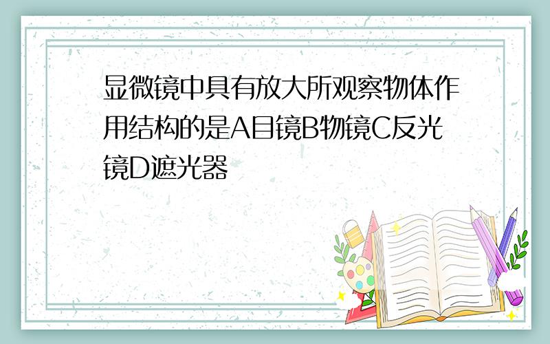 显微镜中具有放大所观察物体作用结构的是A目镜B物镜C反光镜D遮光器