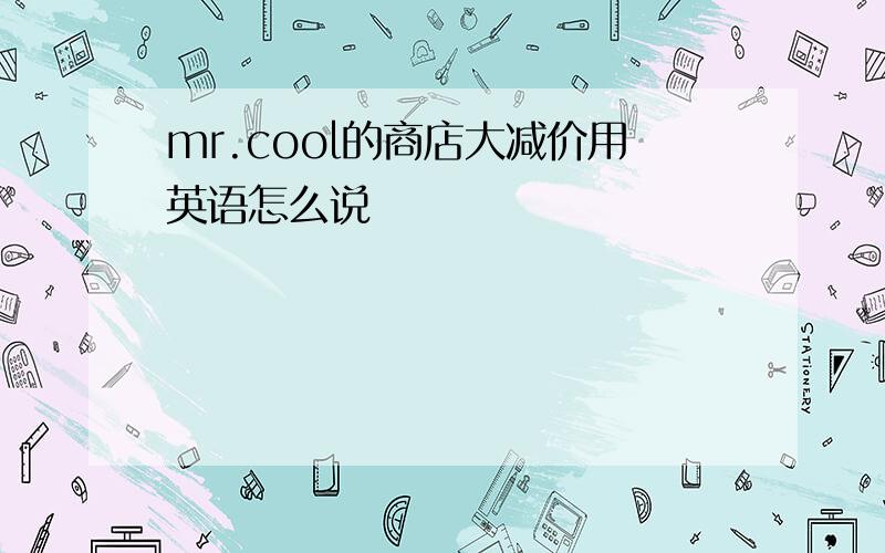 mr.cool的商店大减价用英语怎么说