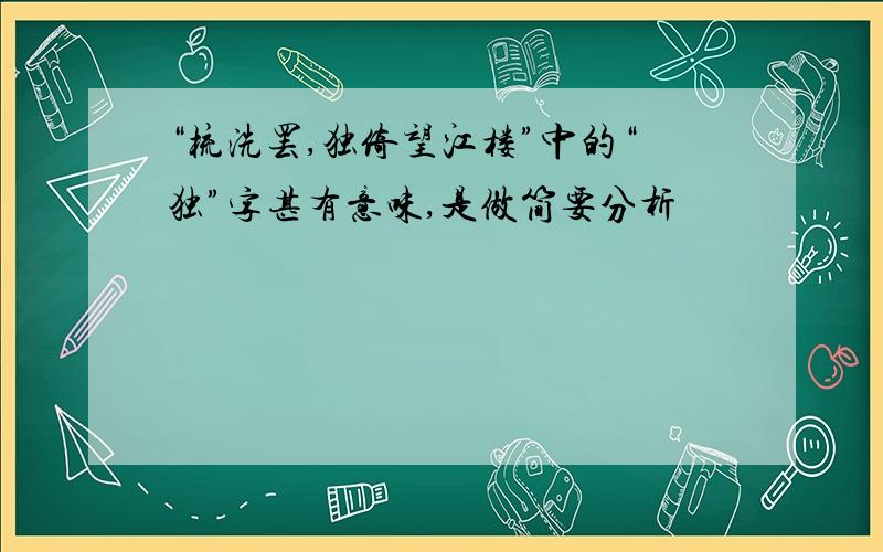 “梳洗罢,独倚望江楼”中的“独”字甚有意味,是做简要分析