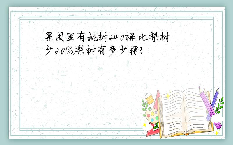 果园里有桃树240棵，比梨树少20%，梨树有多少棵？