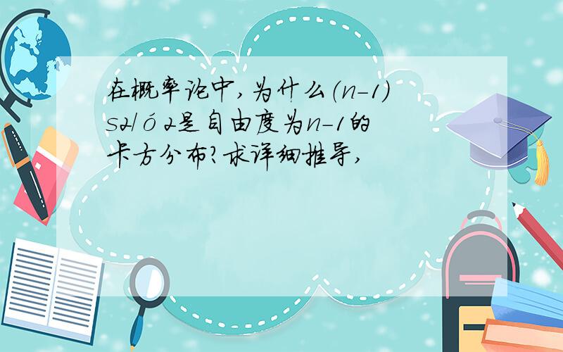 在概率论中,为什么（n－1）s2/ó2是自由度为n－1的卡方分布?求详细推导,