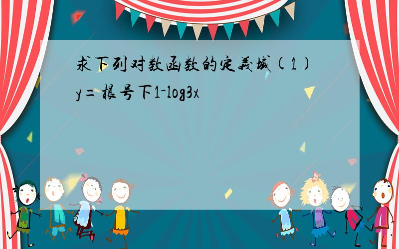 求下列对数函数的定义域(1)y=根号下1-log3x