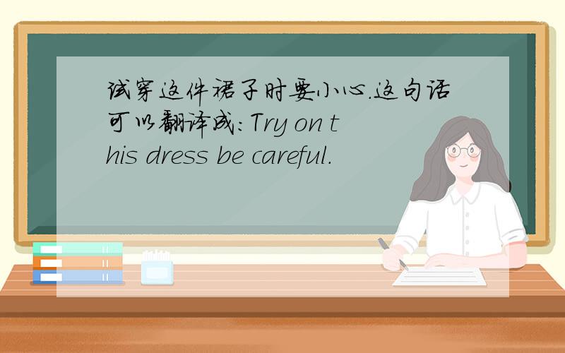 试穿这件裙子时要小心.这句话可以翻译成：Try on this dress be careful.