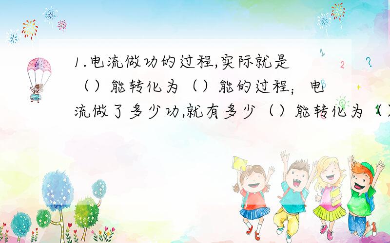 1.电流做功的过程,实际就是（）能转化为（）能的过程；电流做了多少功,就有多少（）能转化为（）的能量