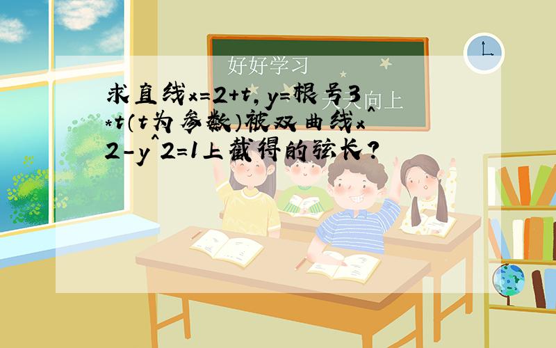 求直线x=2+t,y=根号3*t（t为参数）被双曲线x^2-y^2=1上截得的弦长?