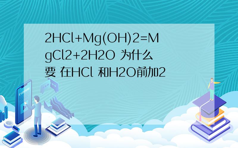 2HCl+Mg(OH)2=MgCl2+2H2O 为什么 要 在HCl 和H2O前加2