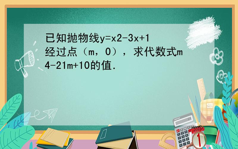 已知抛物线y=x2-3x+1经过点（m，0），求代数式m4-21m+10的值．