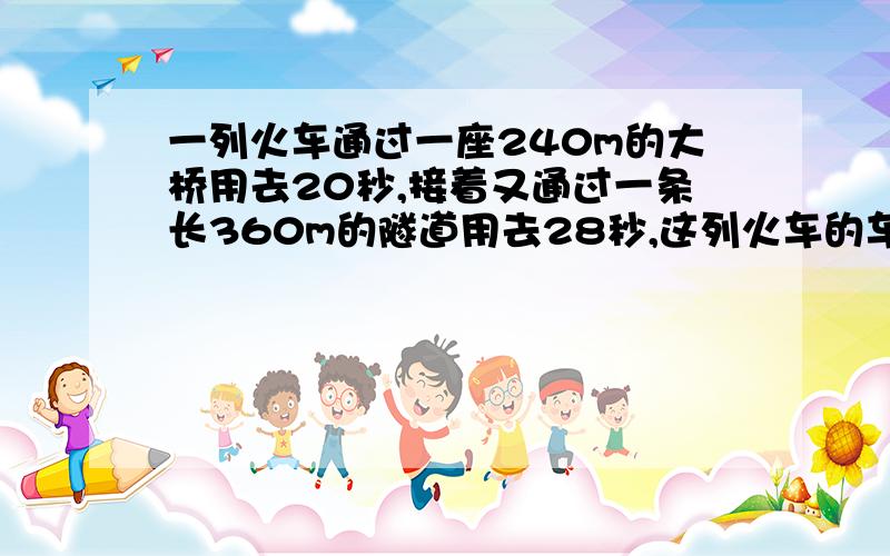 一列火车通过一座240m的大桥用去20秒,接着又通过一条长360m的隧道用去28秒,这列火车的车速是多少车身长