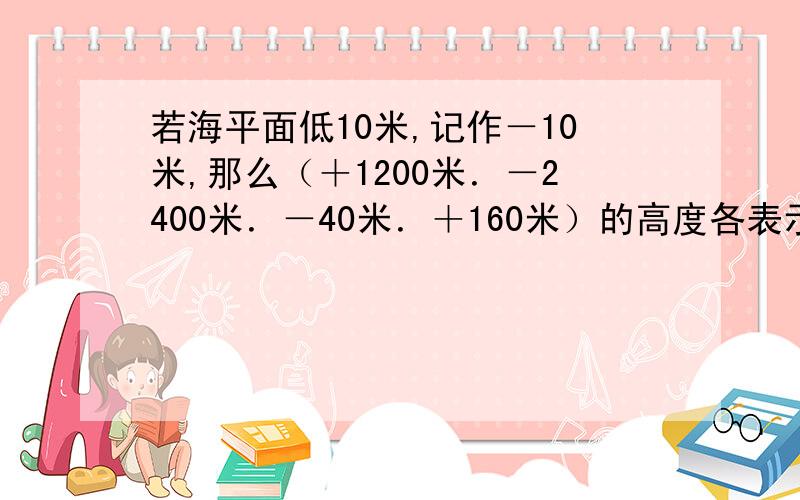 若海平面低10米,记作－10米,那么（＋1200米．－2400米．－40米．＋160米）的高度各表示什么?