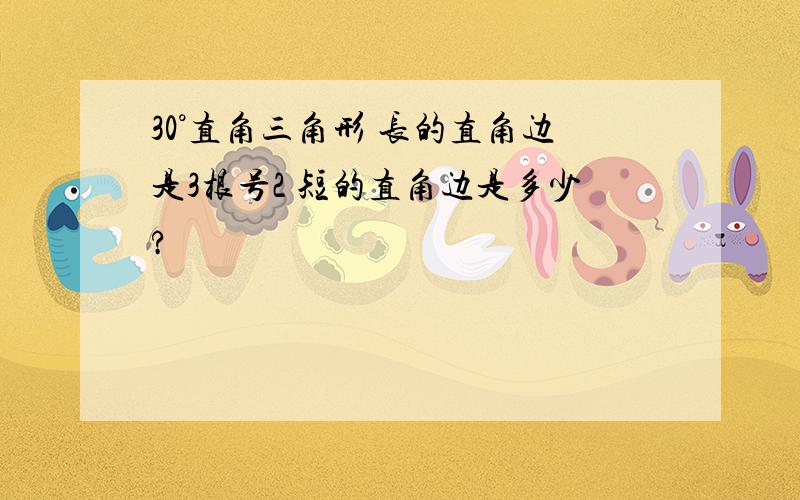 30°直角三角形 长的直角边是3根号2 短的直角边是多少?