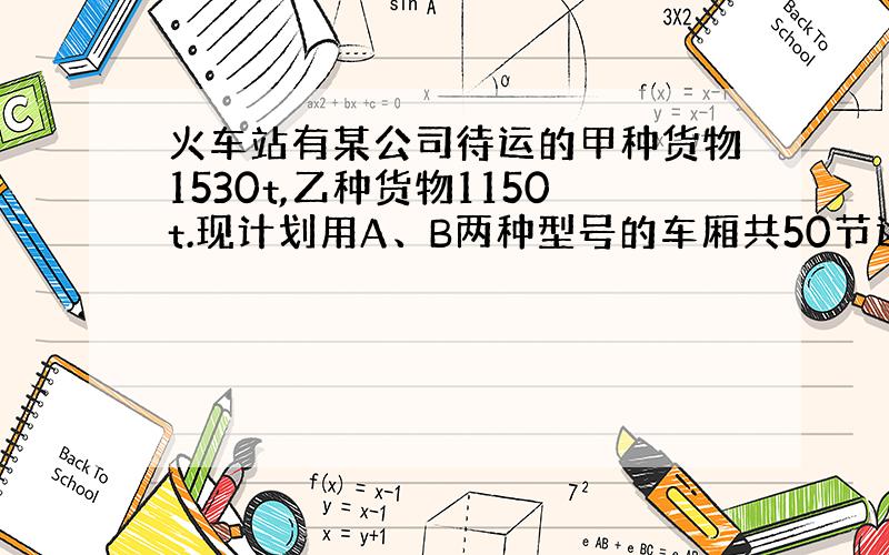 火车站有某公司待运的甲种货物1530t,乙种货物1150t.现计划用A、B两种型号的车厢共50节运送这批货物.一