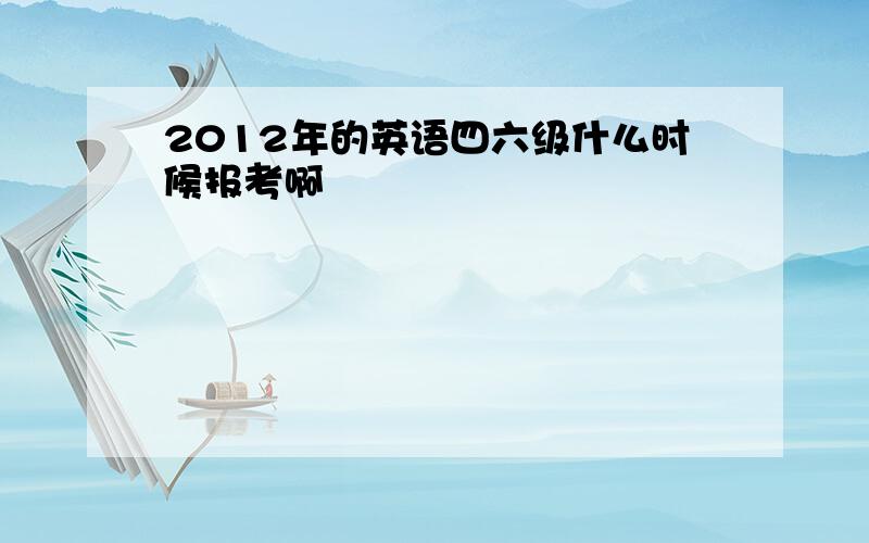 2012年的英语四六级什么时候报考啊