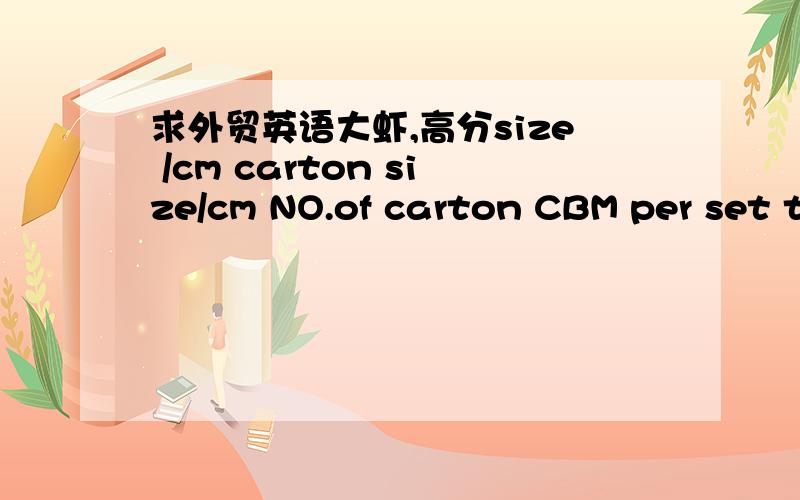 求外贸英语大虾,高分size /cm carton size/cm NO.of carton CBM per set t