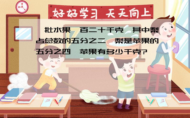 一批水果一百二十千克,其中梨占总数的五分之二,梨是苹果的五分之四,苹果有多少千克?