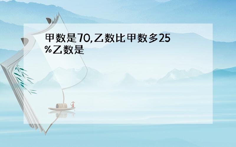 甲数是70,乙数比甲数多25%乙数是