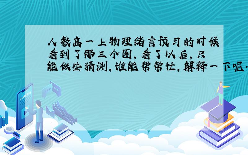 人教高一上物理绪言预习的时候看到了那三个图,看了以后,只能做些猜测,谁能帮帮忙,解释一下呢.那个，由于我刚刚初中毕业，有