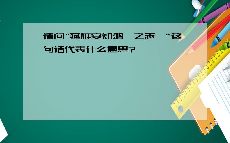 请问“燕雁安知鸿鹁之志哉”这句话代表什么意思?