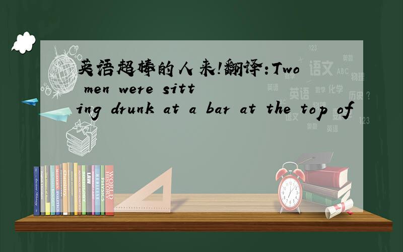 英语超棒的人来!翻译:Two men were sitting drunk at a bar at the top of