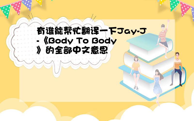 有谁能帮忙翻译一下Jay-J-《Body To Body》的全部中文意思