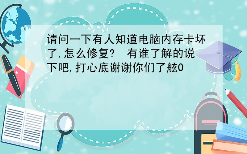 请问一下有人知道电脑内存卡坏了,怎么修复?　有谁了解的说下吧,打心底谢谢你们了舷0