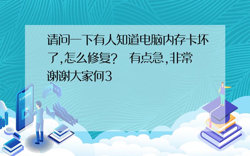 请问一下有人知道电脑内存卡坏了,怎么修复?　有点急,非常谢谢大家何3