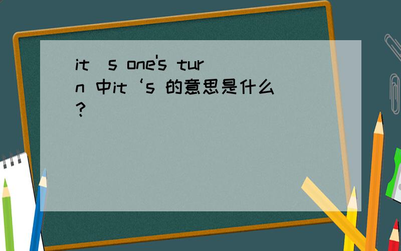 it`s one's turn 中it‘s 的意思是什么?