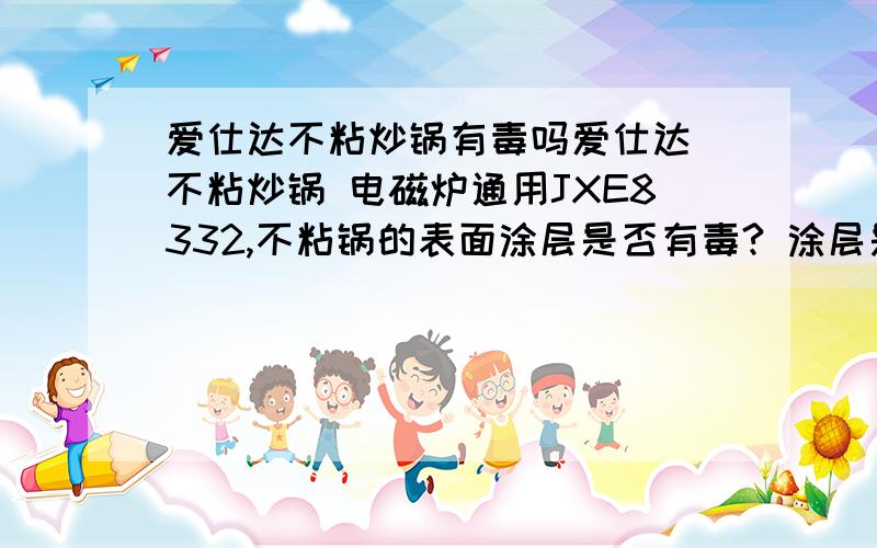 爱仕达不粘炒锅有毒吗爱仕达 不粘炒锅 电磁炉通用JXE8332,不粘锅的表面涂层是否有毒? 涂层是什么材料?听说特服龙,