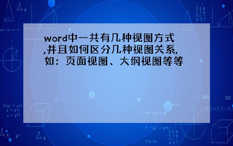 word中一共有几种视图方式,并且如何区分几种视图关系,如：页面视图、大纲视图等等