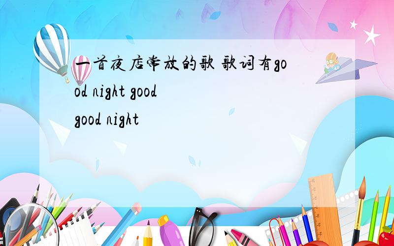 一首夜店常放的歌 歌词有good night good good night