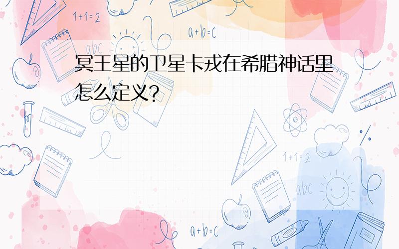 冥王星的卫星卡戎在希腊神话里怎么定义?