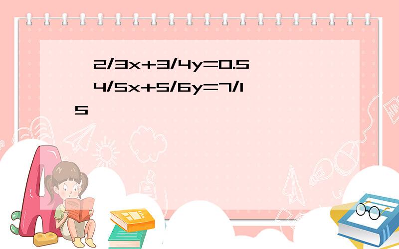 {2/3x+3/4y=0.5,4/5x+5/6y=7/15